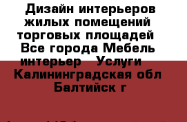 Дизайн интерьеров жилых помещений, торговых площадей - Все города Мебель, интерьер » Услуги   . Калининградская обл.,Балтийск г.